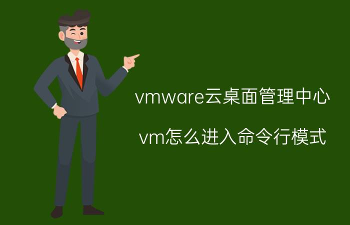 vmware云桌面管理中心 vm怎么进入命令行模式？